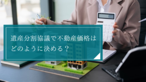 遺産分割における不動産の評価方法・価格の決め方とは？判断材料やトラブルになりやすいケースを解説