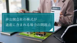 非公開会社の株式・非上場株を相続する際に起こりやすい問題点とは？専門家に相談して早めの対策を心がけよう