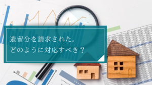 遺留分侵害額の請求を受けたらどうする？調査すべき事実関係や主張すべき事項・注意点について解説