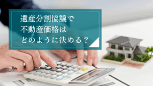 遺産分割における不動産の評価方法・価格の決め方とは？判断材料やトラブルになりやすいケースを解説
