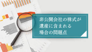 非公開会社の株式・非上場株を相続する際に起こりやすい問題点とは？専門家に相談して早めの対策を心がけよう
