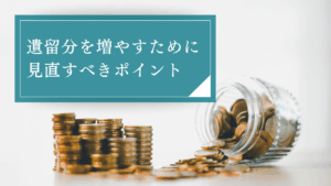 遺留分をなるべく多く請求したい場合はどうすべき？基礎となる財産を増やし、評価金額を見直そう