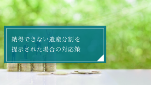 【特別受益・寄与分の概説】遺産分割で提案された割合や分割方法に不満がある場合はどうする？