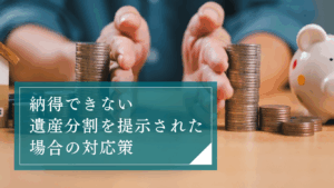 【特別受益・寄与分の概説】遺産分割で提案された割合や分割方法に不満がある場合はどうする？