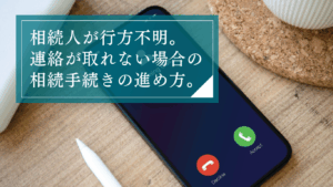 相続人が行方不明…連絡が取れない場合の相続手続きはどう進める?弁護士のサポート範囲を解説