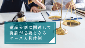 遺産分割で訴訟になるケースとは？相続人の確定や遺産の範囲など具体的な事例で分かりやすく解説