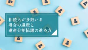 相続人が多すぎる時はどう進めればいい?複雑なケースにおける遺産分割協議の進め方や注意点とは