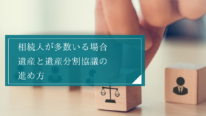相続人が多すぎる時はどう進めればいい？複雑なケースにおける遺産分割協議の進め方や注意点とは