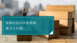 家族信託と遺言の活用事例4選！費用や税金対策、ケースごとにどちらがいいのかを徹底比較して解説