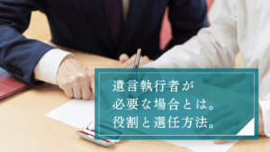 遺言執行者とは?弁護士への依頼は必要なのか。役割や選任方法・依頼するメリットをわかりやすく解説