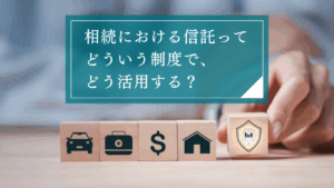 信託とは?仕組みや相続との関係・具体的な活用ケースと注意点から弁護士に依頼するメリットを解説