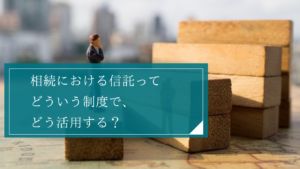 信託とは？仕組みや相続との関係・具体的な活用ケースと注意点から弁護士に依頼するメリットを解説