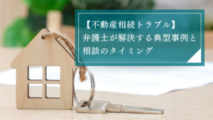 不動産相続のトラブル事例と解決策を徹底解説。弁護士に相談するタイミングを理解して円満な手続きを