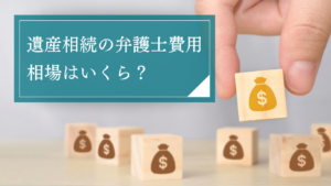 遺産相続における弁護士費用の相場はいくら？料金体系の内訳から安く抑える方法まで網羅的に解説