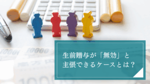 【弁護士が解説】生前贈与が無効と主張できるケースとは?財産を取り戻すための法的手段と証拠の重要性