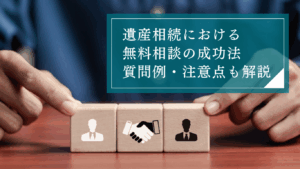 遺産相続の無料相談を成功させる方法とは？よくあるお悩みや弁護士への質問例、注意点まで徹底解説