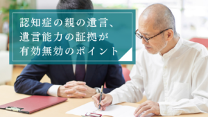 認知症の親の遺言能力でトラブルになったときは証拠がポイント！平等な相続にするための法的な手続き