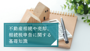 不動産相続や売却、相続税申告に関する基礎知識。遺言書や遺留分トラブルの解決法を弁護士が解説